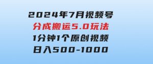 2024年7月视频号分成搬运5.0玩法，1分钟1个原创视频，日入500-1000-财仔梦想资源网