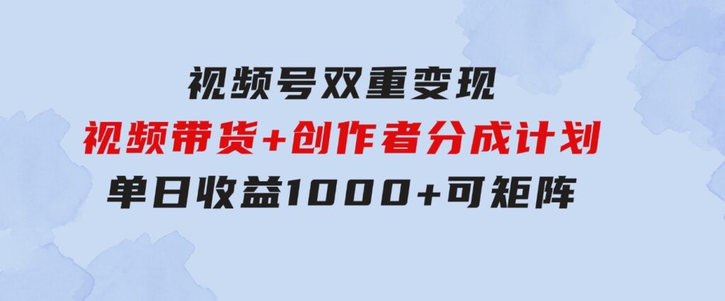 视频号双重变现，视频带货+创作者分成计划,单日收益1000+，可矩阵-财仔梦想资源网