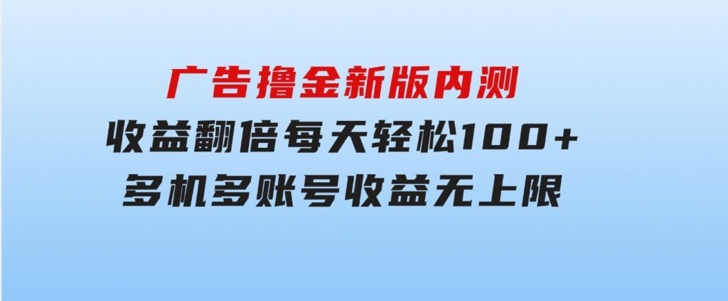 广告撸金新版内测，收益翻倍！每天轻松100+，多机多账号收益无上限，抢-财仔梦想资源网
