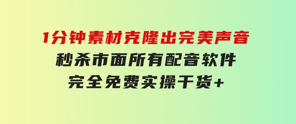 1分钟素材克隆出完美声音，秒杀市面所有配音软件，完全免费，实操干货+…-财仔梦想资源网