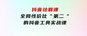 抖音社群课，全网性价比“第二“的抖音工具实战课-财仔梦想资源网