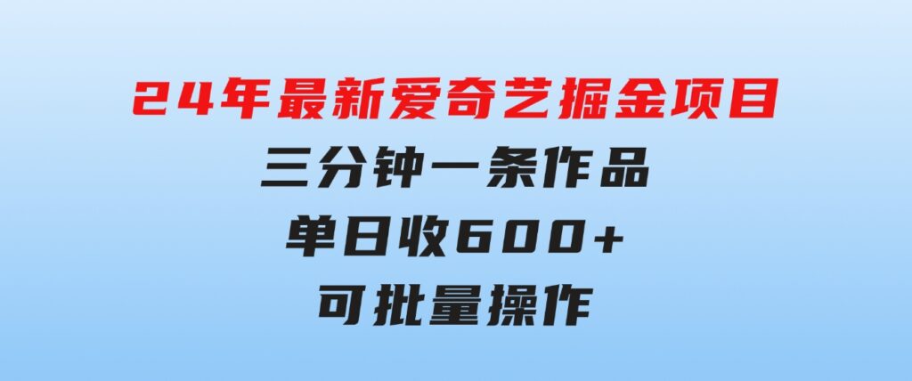 24年最新爱奇艺掘金项目，三分钟一条作品单日收600+，可批量操作，稳…-财仔梦想资源网