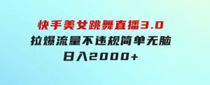 快手美女跳舞直播3.0，拉爆流量不违规，简单无脑，日入2000+-财仔梦想资源网