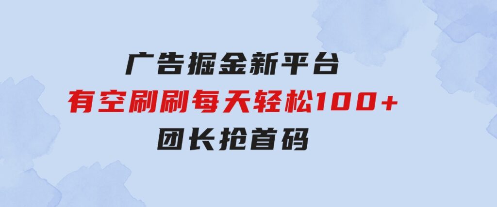 广告掘金新平台，不是尚玩！有空刷刷，每天轻松100+，团长抢首码-财仔梦想资源网
