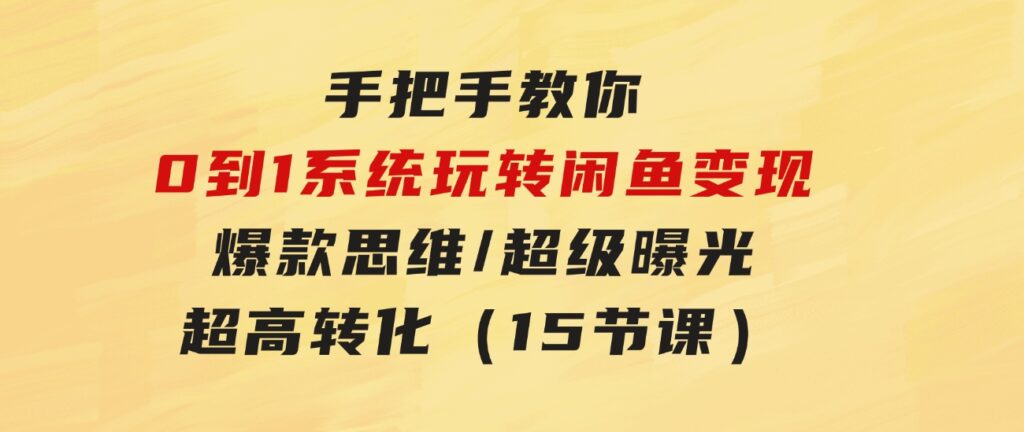 手把手教你0到1系统玩转闲鱼变现，爆款思维/超级曝光/超高转化（15节课）-财仔梦想资源网