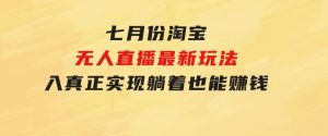 七月份淘宝无人直播最新玩法，入场即吃肉，真正实现躺着也能赚钱-财仔梦想资源网