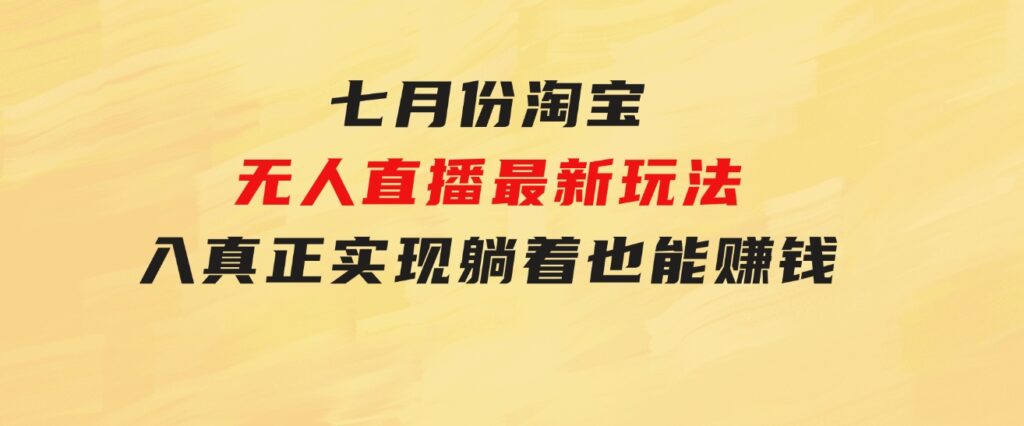 七月份淘宝无人直播最新玩法，入场即吃肉，真正实现躺着也能赚钱-财仔梦想资源网