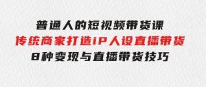 普通人的短视频带货课传统商家打造iP人设直播带货8种变现与直播带货技巧-财仔梦想资源网