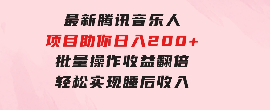最新腾讯音乐人项目助你日入200+，批量操作收益翻倍，轻松实现睡后收入-财仔梦想资源网