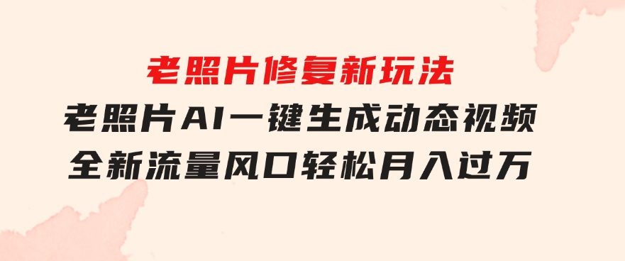 老照片修复新玩法，老照片AI一键生成动态视频全新流量风口轻松月入过万-财仔梦想资源网