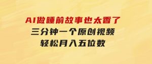 AI做睡前故事也太香了，三分钟一个原创视频，轻松月入五位数-财仔梦想资源网