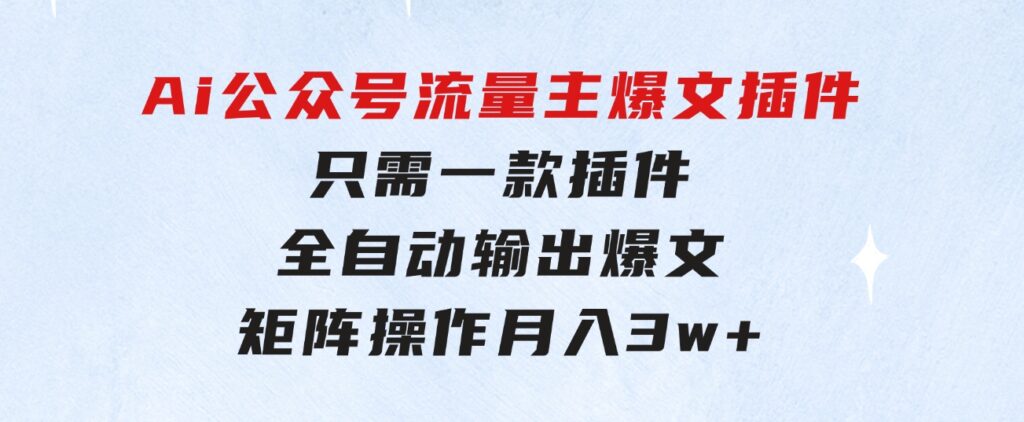 Ai公众号流量主爆文插件，只需一款插件全自动输出爆文，矩阵操作，月入3w+-财仔梦想资源网