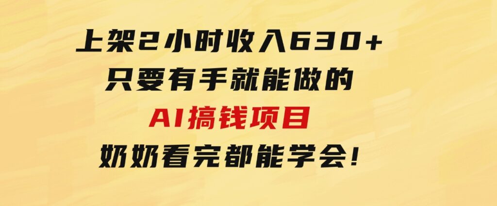 上架2小时收入630+，只要有手就能做的AI搞钱项目，奶奶看完都能学会!-财仔梦想资源网