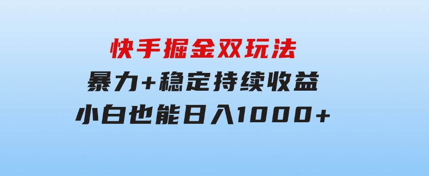 快手掘金双玩法，暴力+稳定持续收益，小白也能日入1000+-财仔梦想资源网