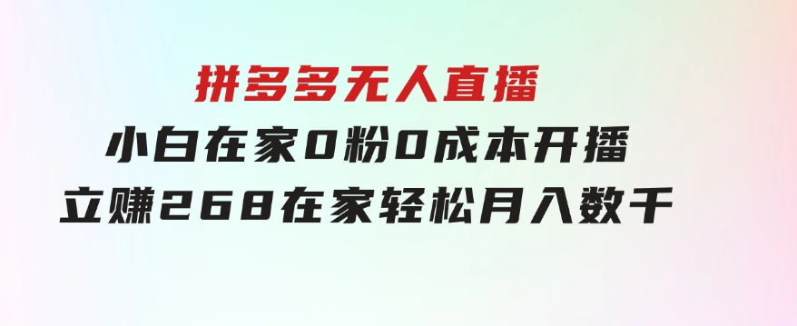 拼多多无人直播，小白在家0粉0成本开播立赚268，在家轻松月入数千-财仔梦想资源网