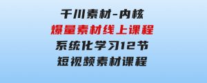 千川素材-内核，爆量素材线上课程，系统化学习12节短视频素材课程-财仔梦想资源网