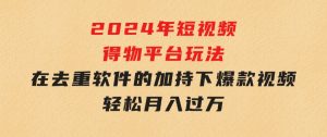 2024年短视频得物平台玩法，在去重软件的加持下爆款视频，轻松月入过万-财仔梦想资源网