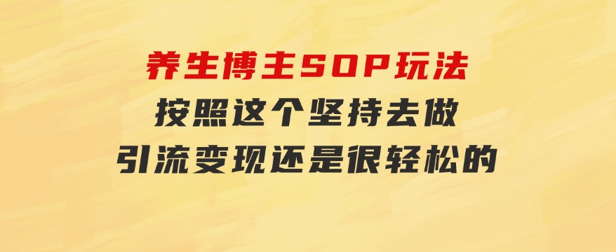 养生博主SOP玩法，按照这个坚持去做，引流变现还是很轻松的-财仔梦想资源网