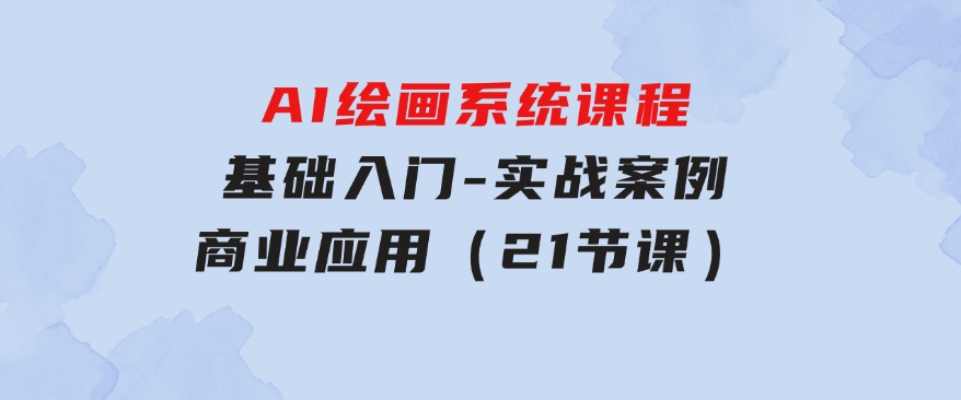 AI绘画系统课程，基础入门-实战案例-商业应用（21节课）-财仔梦想资源网