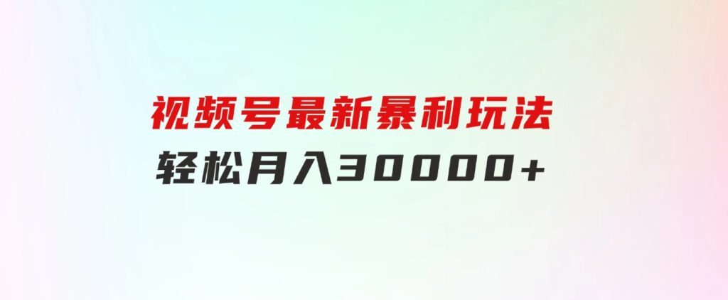 视频号最新暴利玩法，轻松月入30000+-财仔梦想资源网