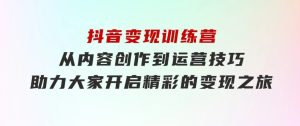 抖音变现训练营，从内容创作到运营技巧，助力大家开启精彩的变现之旅-财仔梦想资源网