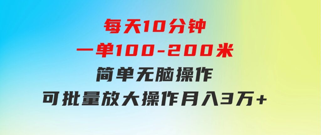每天10分钟，一单100-200块钱，简单无脑操作，可批量放大操作月入3万+！-财仔梦想资源网