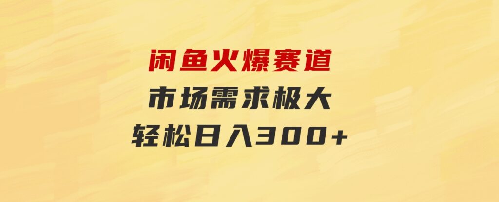 闲鱼火爆赛道，市场需求极大，轻松日入300+-财仔梦想资源网