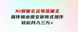 AI赋能公众号流量主，插件输出爆文，矩阵式操作，轻松月入三万+-财仔梦想资源网
