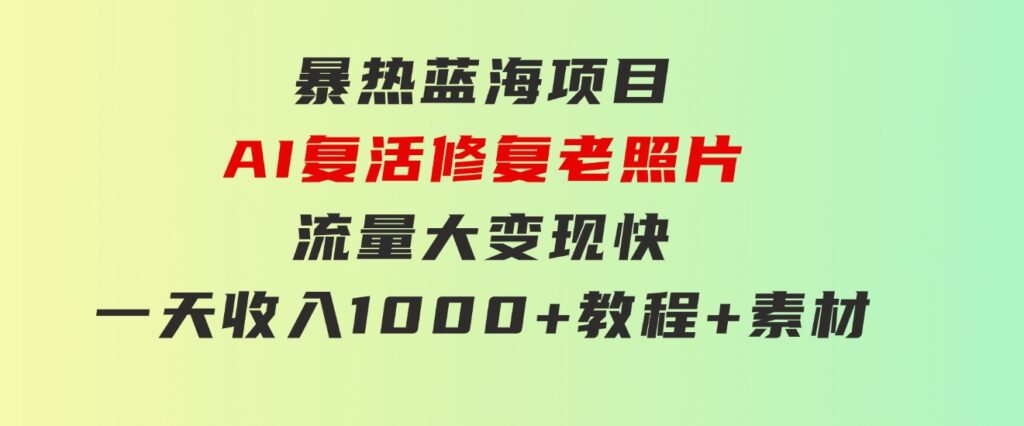 暴热蓝海项目，AI复活修复老照片，流量大变现快一天收入1000+教程+素材-财仔梦想资源网