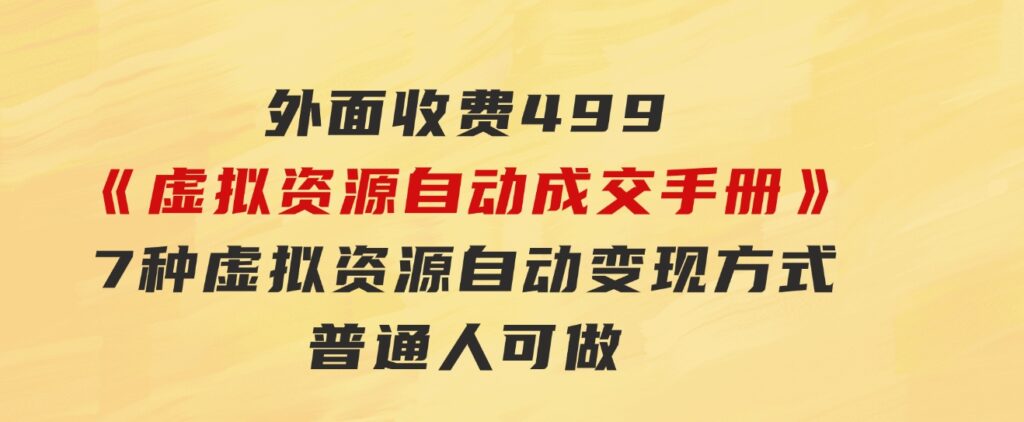 外面收费499《虚拟资源自动成交手册》7种虚拟资源自动变现方式-普通人可做-财仔梦想资源网