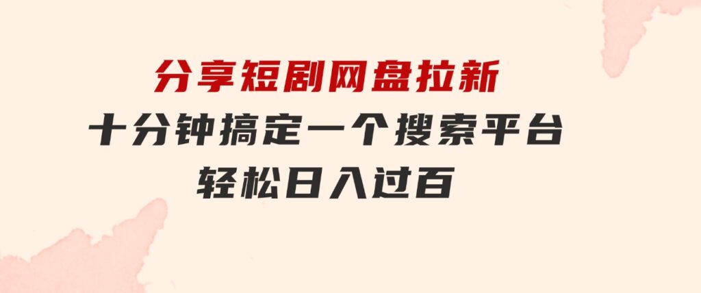 分享短剧网盘拉新，十分钟搞定一个搜索平台，轻松日入过百-财仔梦想资源网