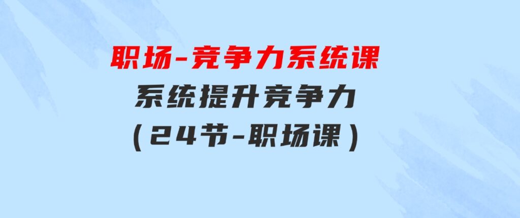 职场-竞争力系统课：系统提升竞争力（24节-职场课）-财仔梦想资源网
