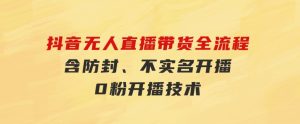 抖音无人直播带货全流程（含防封、不实名开播、0粉开播技术）-财仔梦想资源网