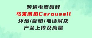 跨境电商教程：马来闲鱼Carousell：环境/邮箱/电话解决/产品上传及流量-财仔梦想资源网
