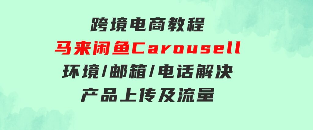 跨境电商教程：马来闲鱼Carousell：环境/邮箱/电话解决/产品上传及流量-财仔梦想资源网