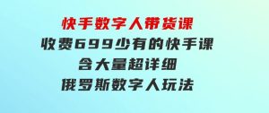 快手数字人带货课，收费699少有的快手课，含大量超详细俄罗斯数字人玩法-财仔梦想资源网