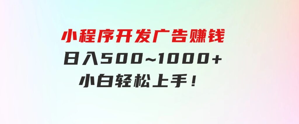 小程序开发广告赚钱日入500~1000+小白轻松上手！-财仔梦想资源网