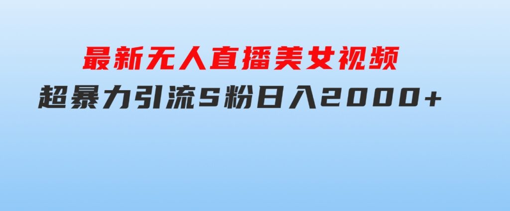 最新无人直播美女视频，超暴力引流S粉日入2000+-财仔梦想资源网
