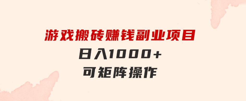 游戏搬砖赚钱副业项目，日入1000+可矩阵操作-财仔梦想资源网
