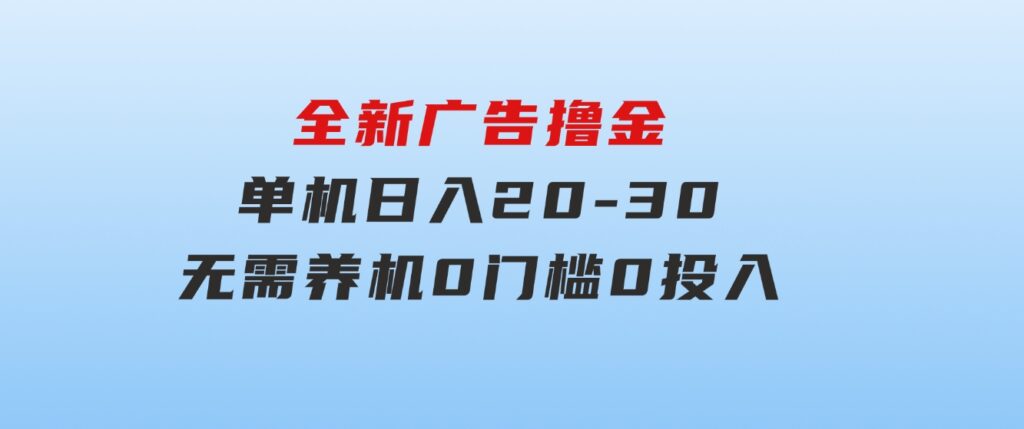 全新广告撸金，每天几个广告，单机日入20-30无需养机，0门槛0投入-财仔梦想资源网