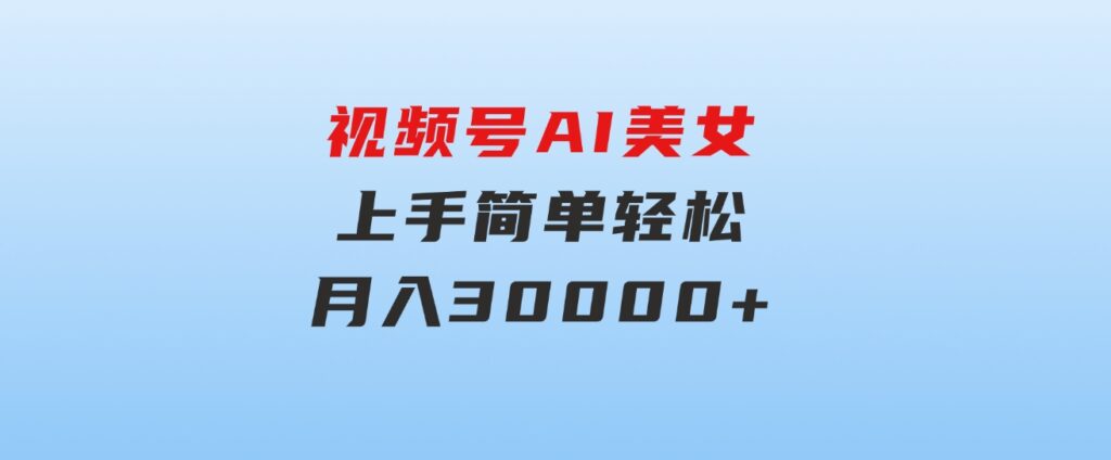 视频号AI美女，上手简单，轻松月入30000+-财仔梦想资源网