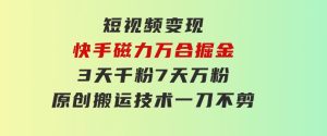 短视频变现-快手磁力万合掘金，3天千粉，7天万粉，原创搬运技术，一刀不剪-财仔梦想资源网