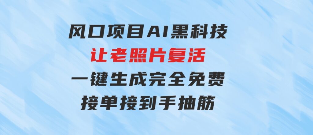 风口项目，AI黑科技让老照片复活！一键生成完全免费！接单接到手抽筋…-财仔梦想资源网