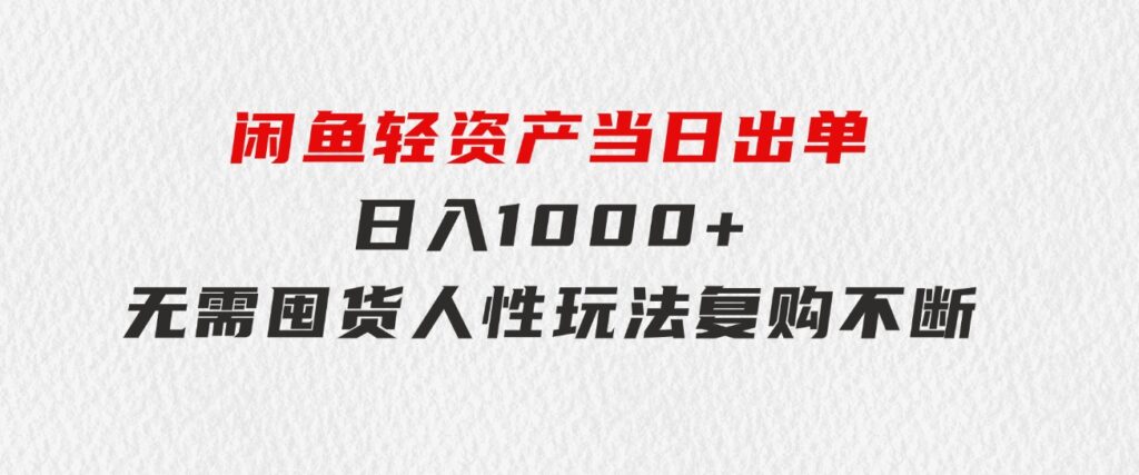 闲鱼轻资产当日出单日入1000+无需囤货人性玩法复购不断-财仔梦想资源网