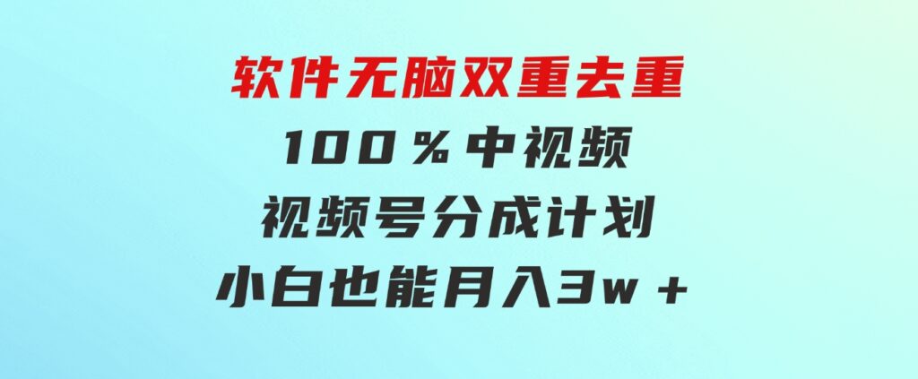 利用这款软件无脑双重去重100％中视频＋视频号分成计划小白也能月入3w＋-财仔梦想资源网