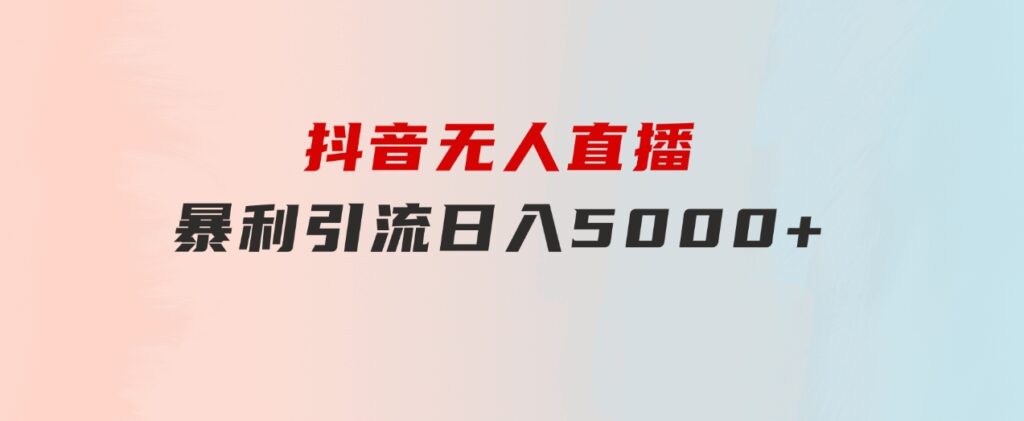 抖音无人直播，暴利引流，日入5000+-财仔梦想资源网