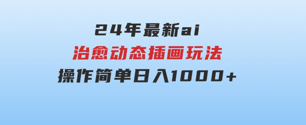 24年最新ai治愈动态插画玩法，操作简单，小白也能轻松入手，日入1000+-财仔梦想资源网
