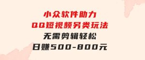 小众软件助力QQ短视频另类玩法，无需剪辑轻松日赚500-800元（支持矩阵…-财仔梦想资源网