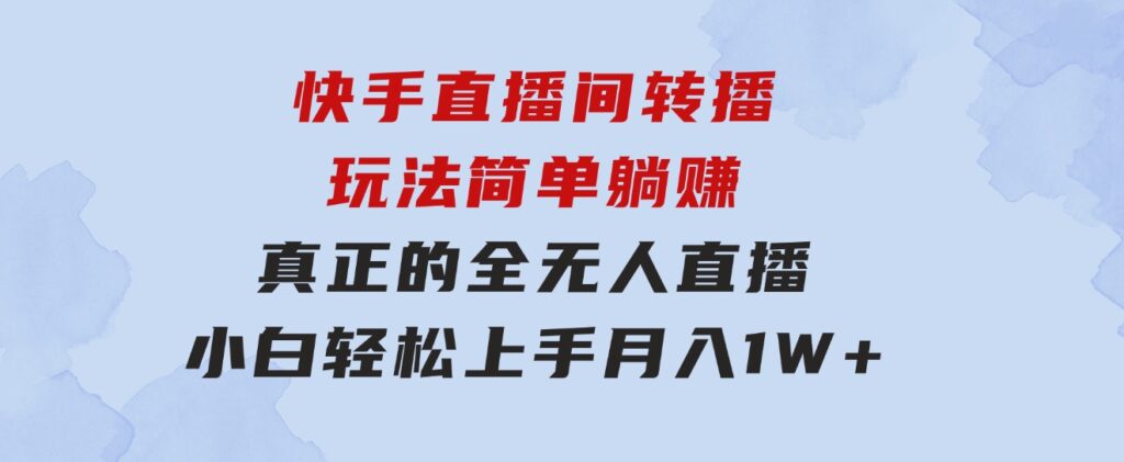 快手直播间转播玩法简单躺赚，真正的全无人直播，小白轻松上手月入1W+-财仔梦想资源网