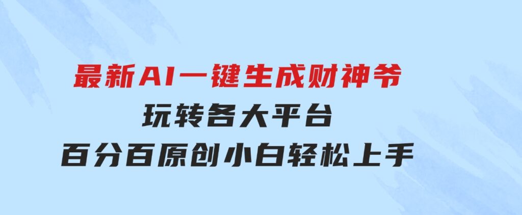 最新AI一键生成财神爷，玩转各大平台，百分百原创，小白轻松上手，-财仔梦想资源网